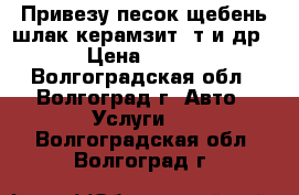 Привезу песок,щебень,шлак,керамзит 5т и др › Цена ­ 100 - Волгоградская обл., Волгоград г. Авто » Услуги   . Волгоградская обл.,Волгоград г.